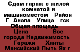 Сдам гараж с жилой комнатой и машиноместом › Район ­ Г. Анапа › Улица ­ гск-12 › Общая площадь ­ 72 › Цена ­ 20 000 - Все города Недвижимость » Гаражи   . Ханты-Мансийский,Пыть-Ях г.